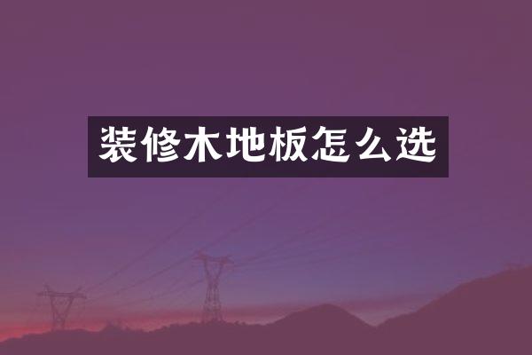 装修木地板怎么选
