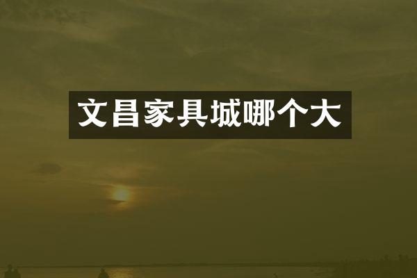 文昌家具城哪个大