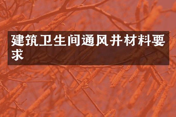 建筑卫生间通风井材料要求