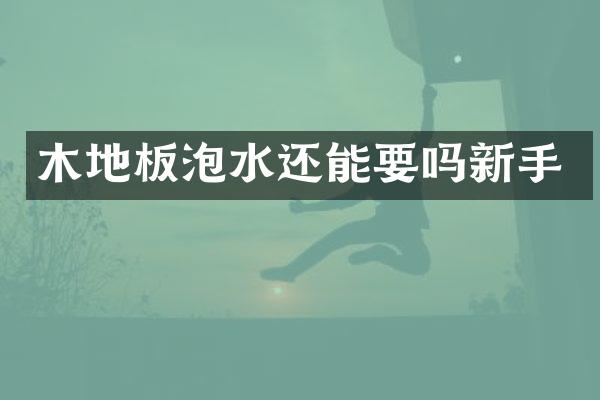 木地板泡水还能要吗新手