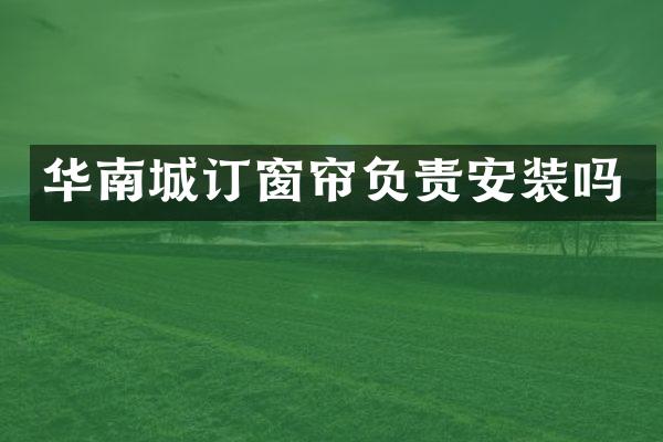 华南城订窗帘负责安装吗