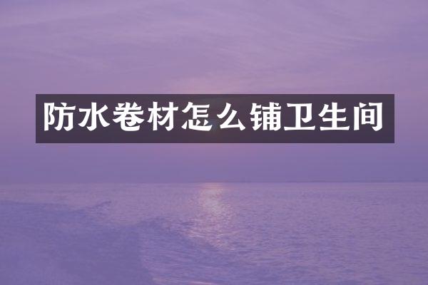 防水卷材怎么铺卫生间