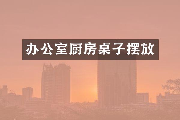 办公室厨房桌子摆放