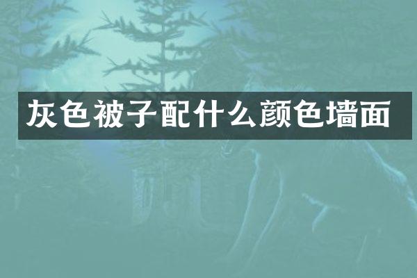灰色被子配什么颜色墙面
