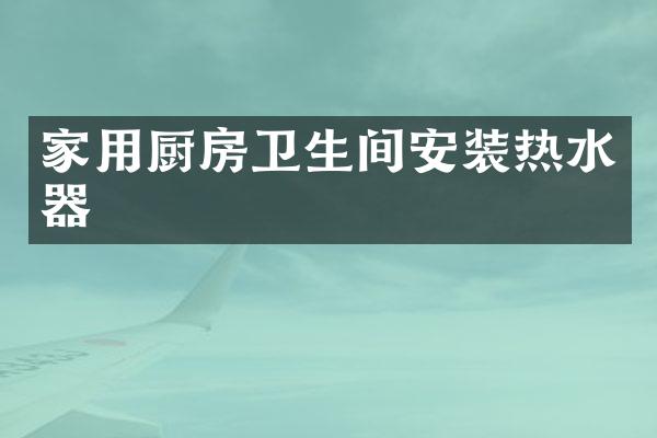 家用厨房卫生间安装热水器