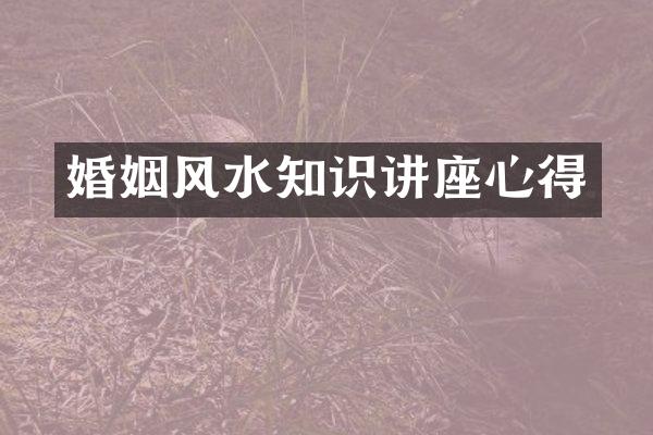 婚姻风水知识讲座心得
