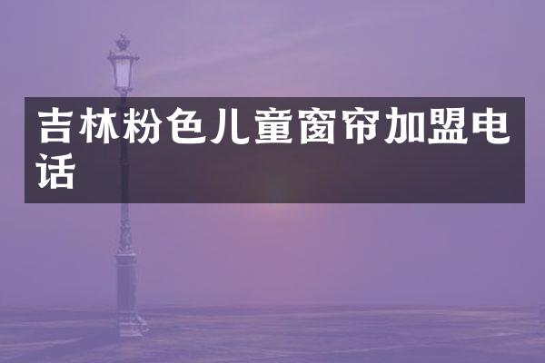 吉林粉色儿童窗帘加盟电话