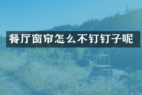 餐厅窗帘怎么不钉钉子呢