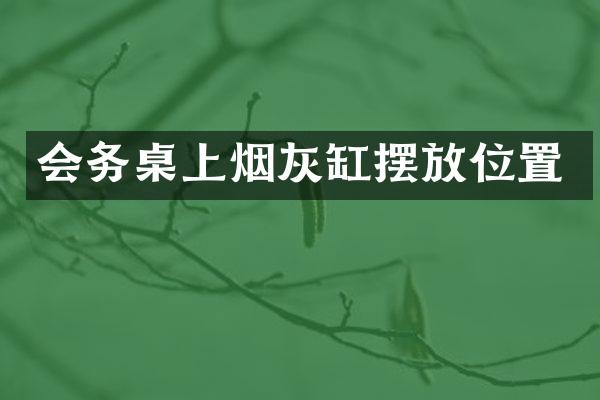会务桌上烟灰缸摆放位置