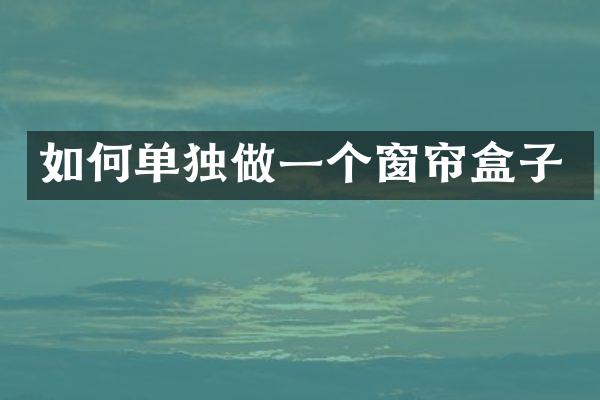 如何单独做一个窗帘盒子