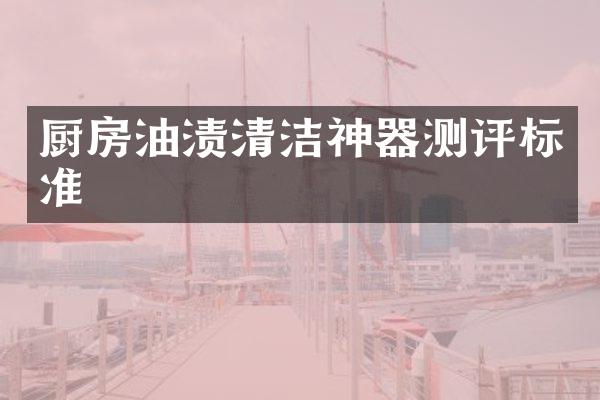 厨房油渍清洁神器测评标准