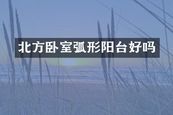 北方卧室弧形阳台好吗