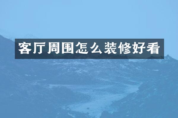 客厅周围怎么装修好看