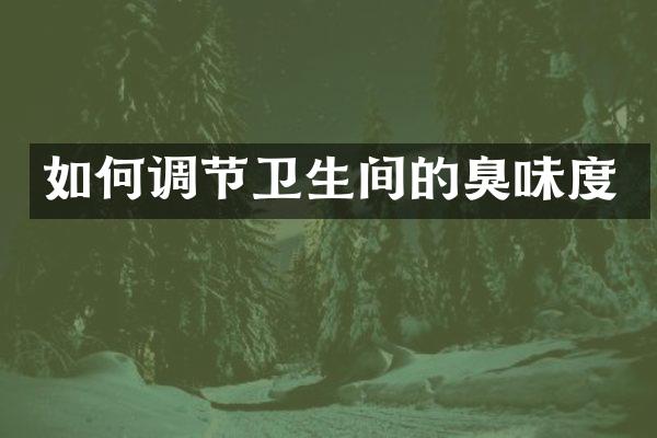 如何调节卫生间的臭味度