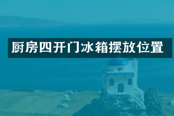 厨房四开门冰箱摆放位置