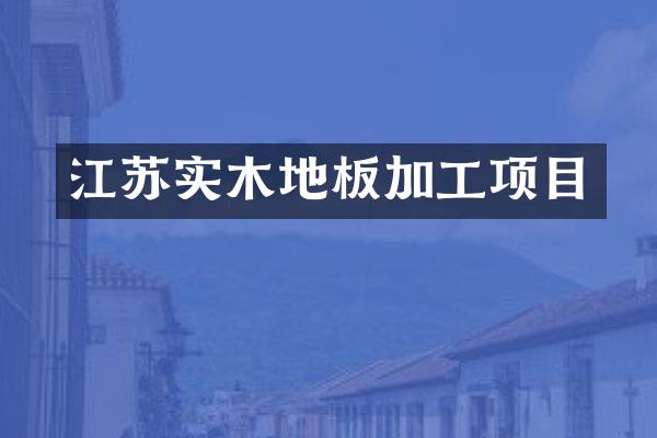 江苏实木地板加工项目