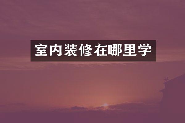 室内装修在哪里学