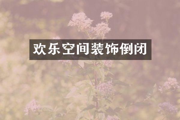 欢乐空间装饰倒闭