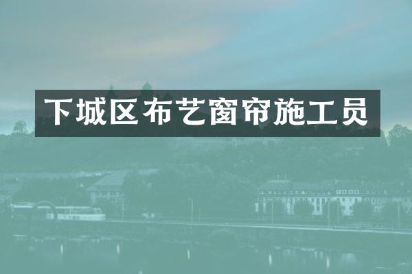 下城区布艺窗帘施工员