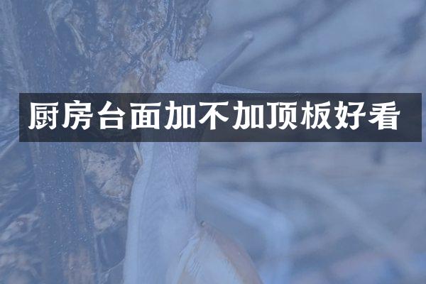 厨房台面加不加顶板好看