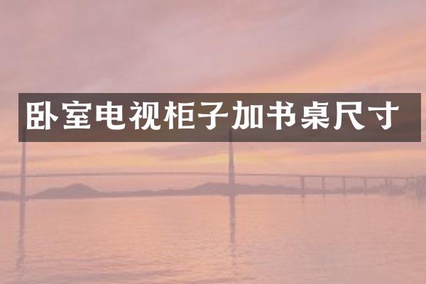 卧室电视柜子加书桌尺寸