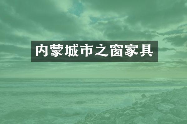 内蒙城市之窗家具
