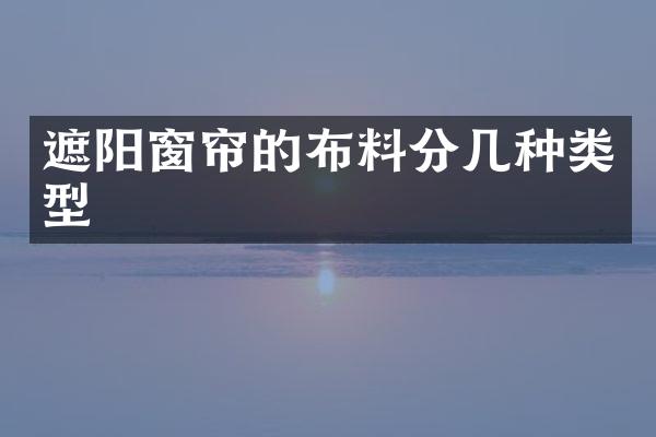 遮阳窗帘的布料分几种类型