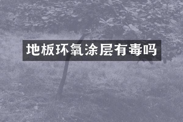 地板环氧涂层有毒吗