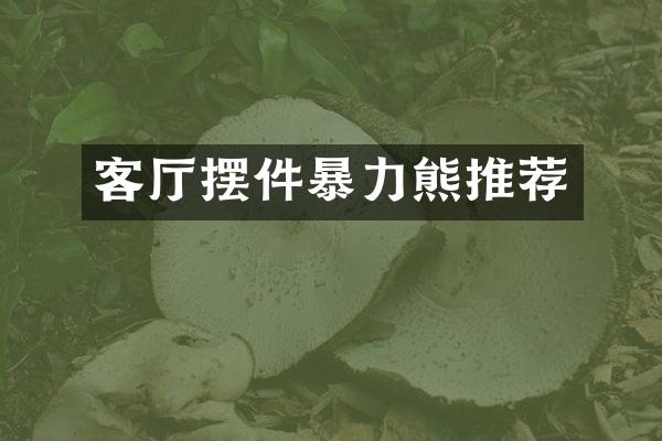 客厅摆件暴力熊推荐