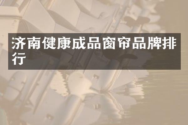 济南健康成品窗帘品牌排行