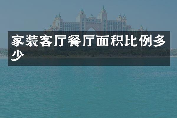 家装客厅餐厅面积比例多少