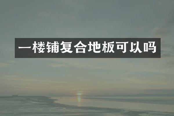 一楼铺复合地板可以吗