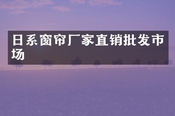 日系窗帘厂家直销批发市场