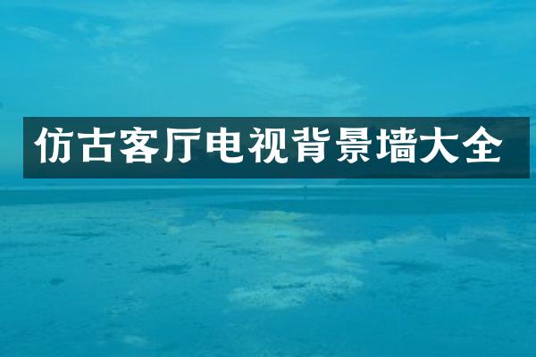 仿古客厅电视背景墙大全