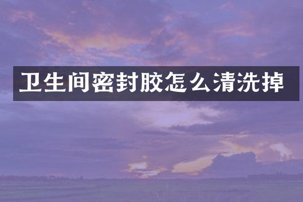 卫生间密封胶怎么清洗掉