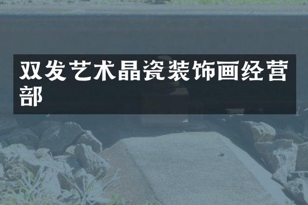 双发艺术晶瓷装饰画经营部