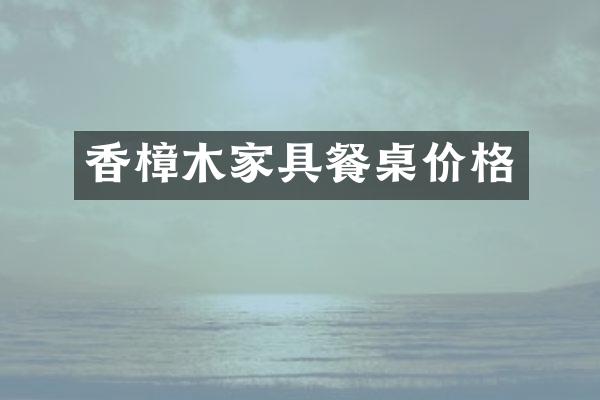 香樟木家具餐桌价格