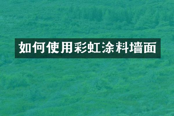 如何使用彩虹涂料墙面