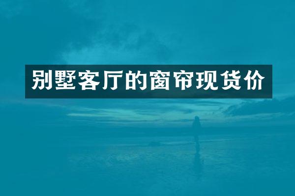 别墅客厅的窗帘现货价