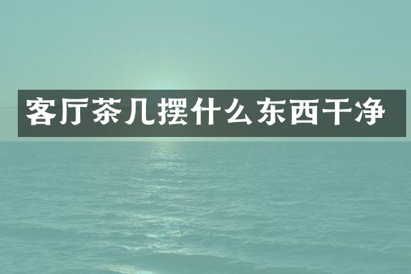 客厅茶几摆什么东西干净