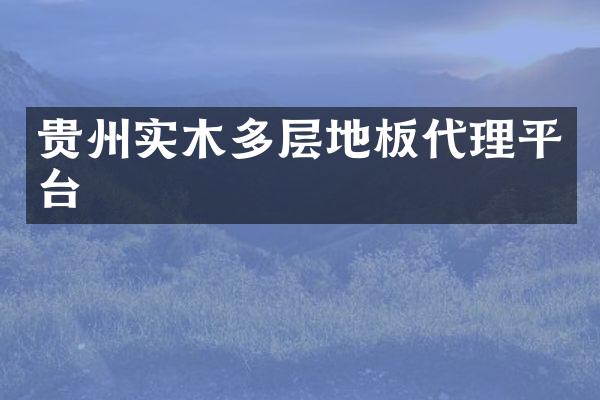 贵州实木多层地板代理平台