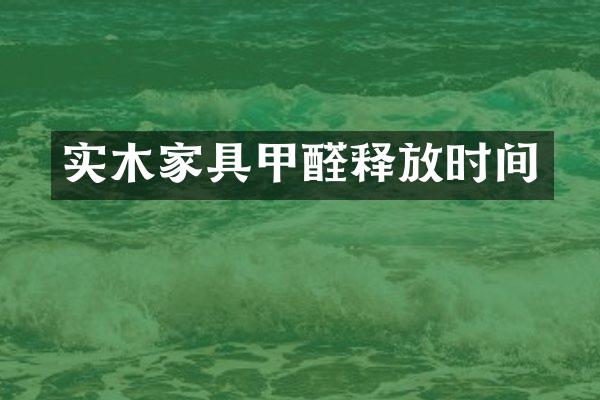 实木家具甲醛释放时间