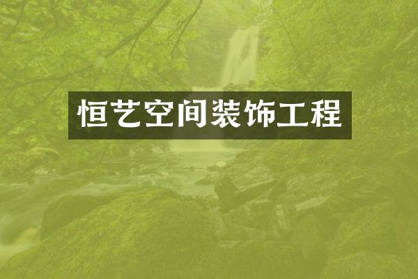 恒艺空间装饰工程