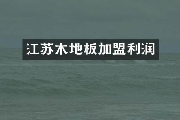 江苏木地板加盟利润