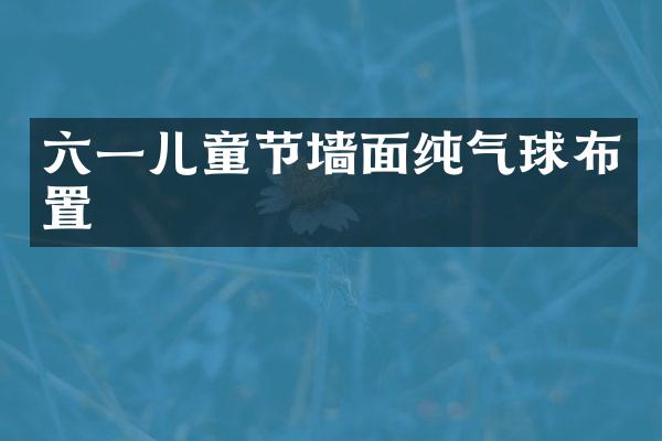 六一儿童节墙面纯气球布置