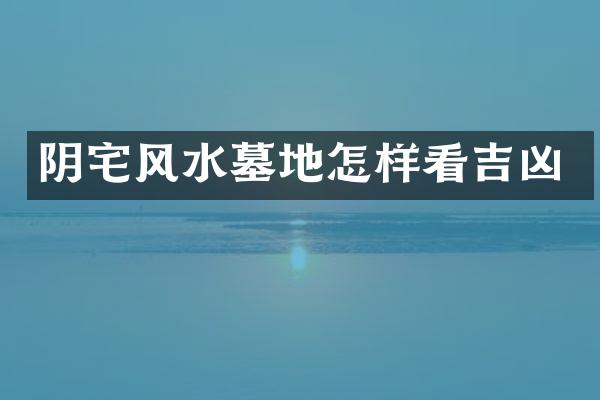 阴宅风水墓地怎样看吉凶