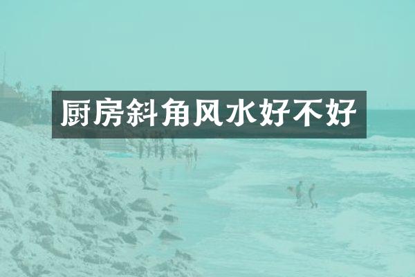 厨房斜角风水好不好