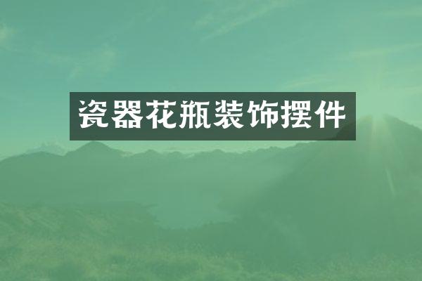 瓷器花瓶装饰摆件