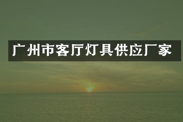 广州市客厅灯具供应厂家
