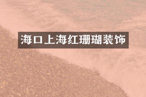 海口上海红珊瑚装饰